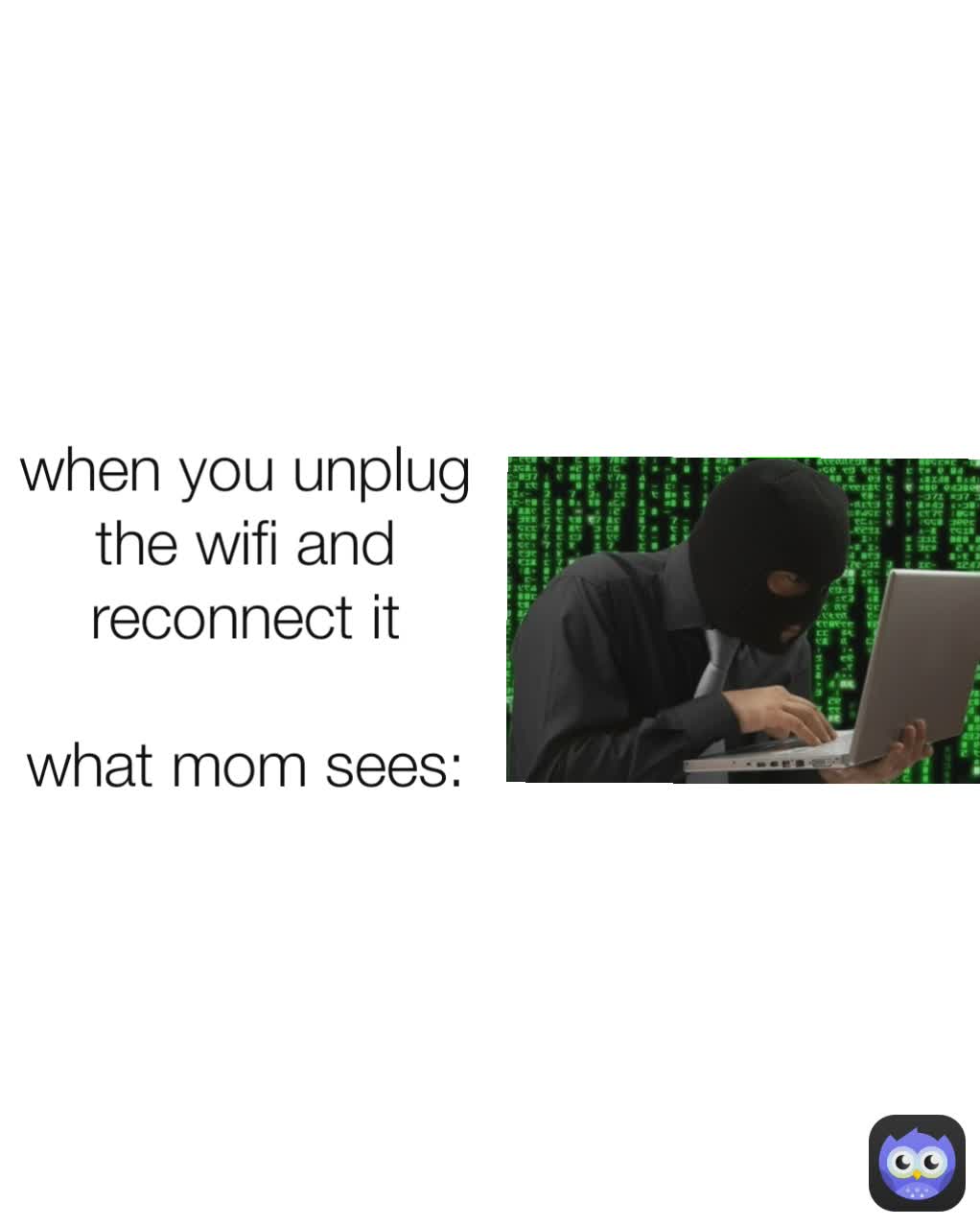 when you unplug the wifi and reconnect it

what mom sees: