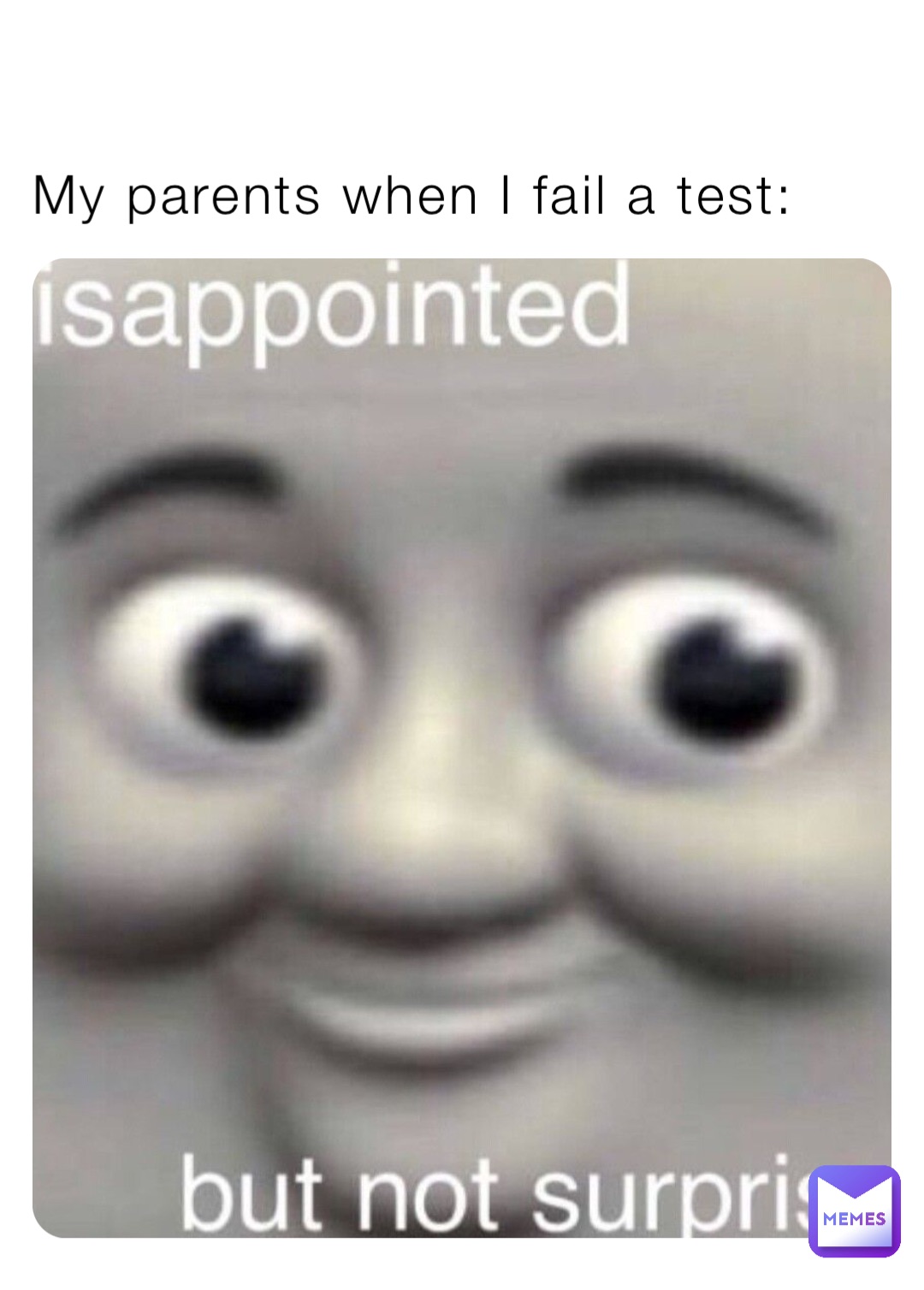 My parents when I fail a test: