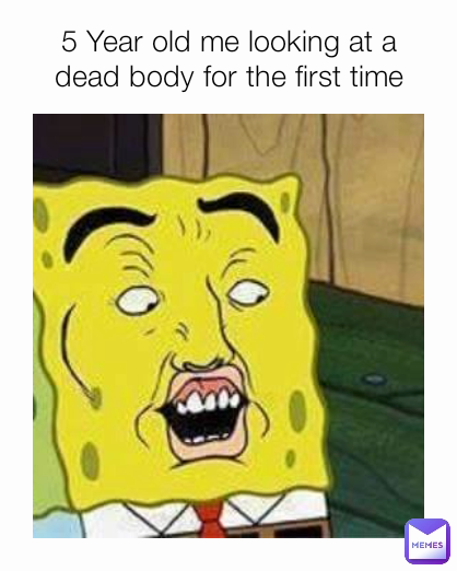 5 Year old me looking at a dead body for the first time