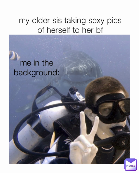 me in the background: my older sis taking sexy pics of herself to her bf