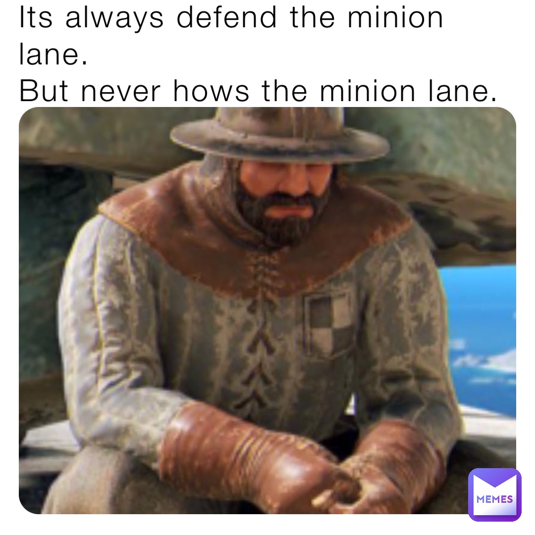 Its always defend the minion lane.
But never hows the minion lane.