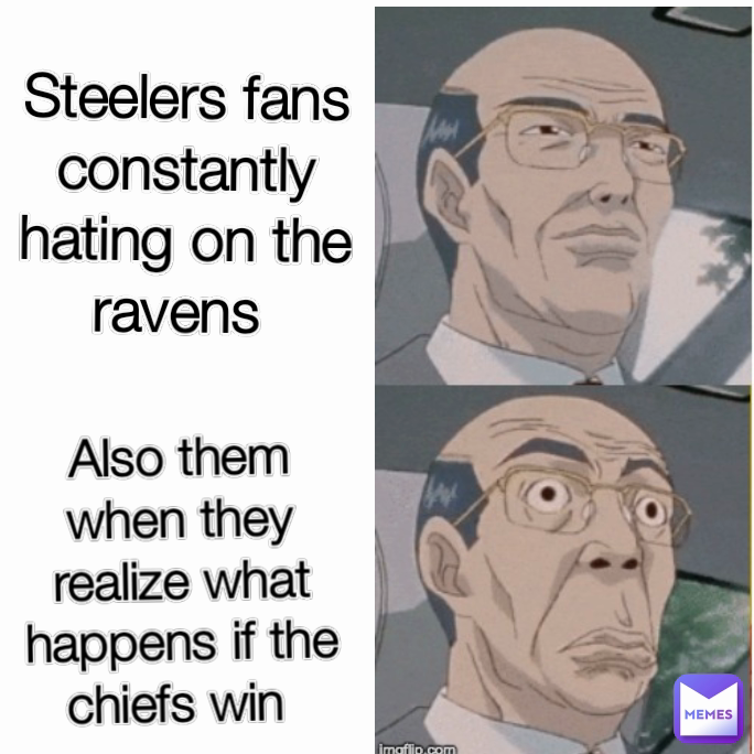 Steelers fans constantly hating on the ravens  Also them when they realize what happens if the chiefs win 