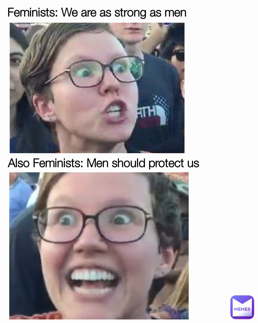 Feminists: We are as strong as men Also Feminists: Men should protect us