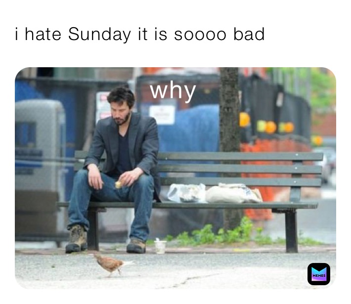 i hate Sunday it is soooo bad