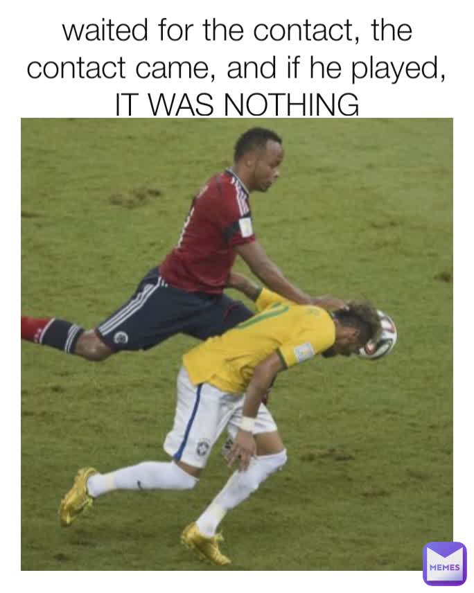 waited for the contact, the contact came, and if he played, IT WAS NOTHING