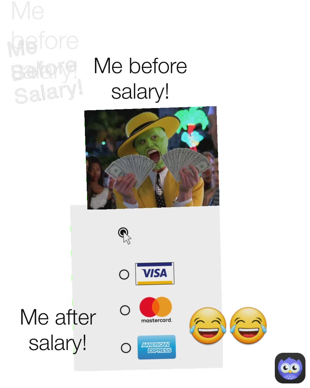 😂😂 Me Before Salary! Me before salary!
 Me before salary!
 Me after salary!