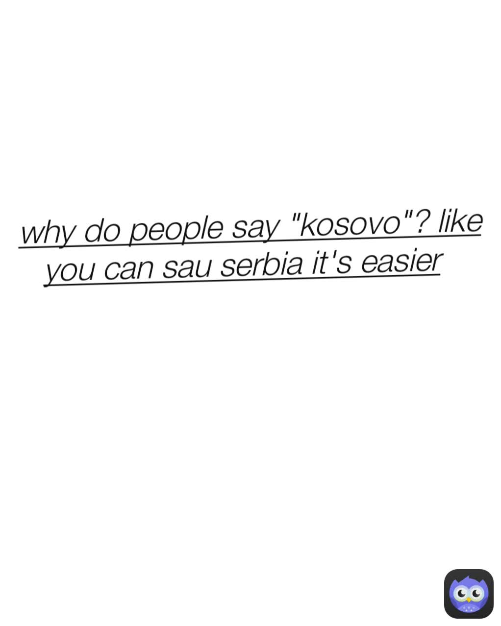 why do people say "kosovo"? like you can sau serbia it's easier