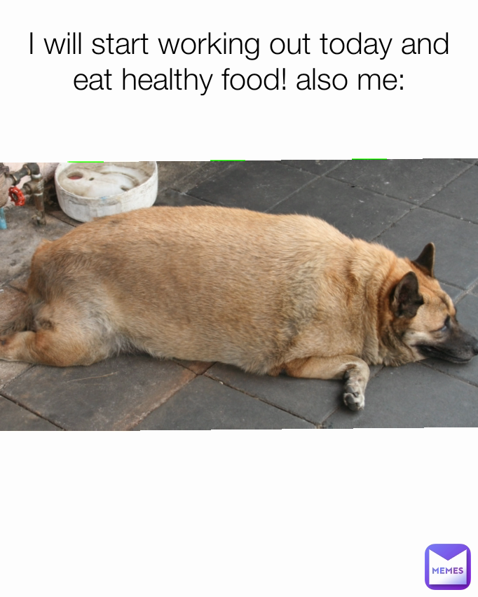 I will start working out today and eat healthy food! also me: