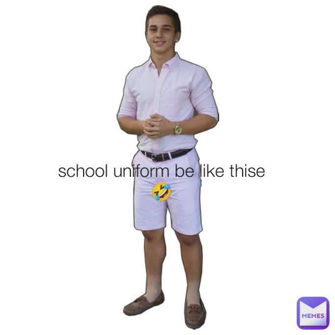 school uniform be like thise🤣