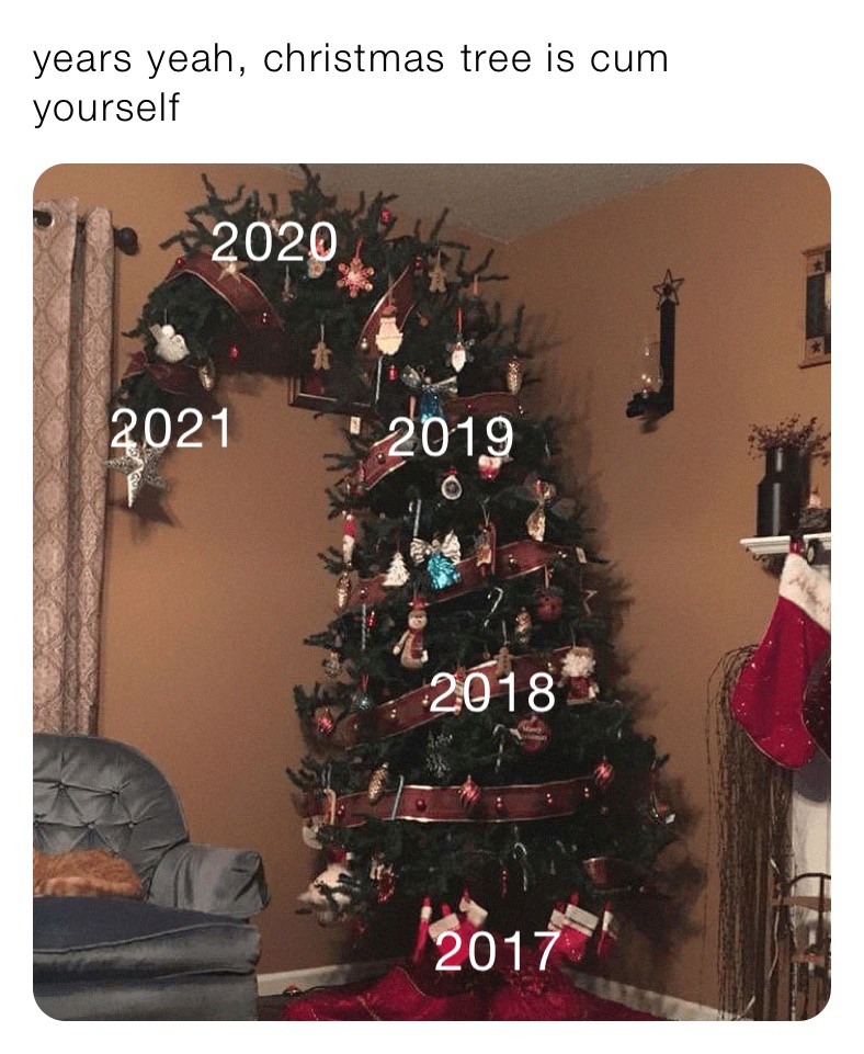 years yeah, christmas tree is cum yourself