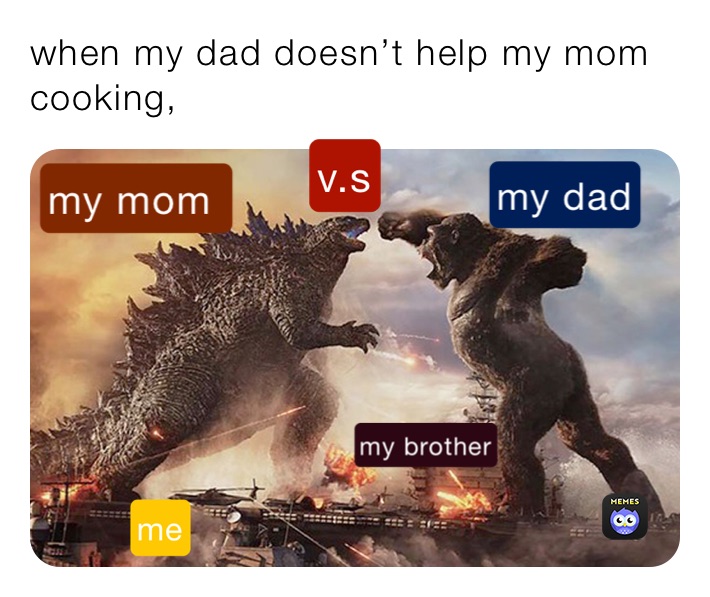 when my dad doesn’t help my mom cooking,