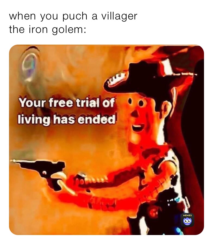 when you puch a villager
the iron golem: