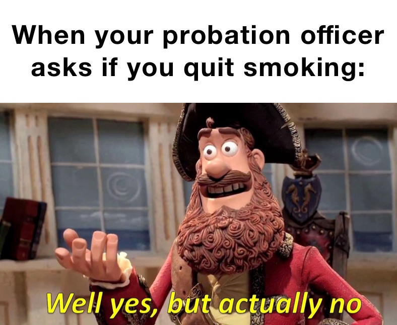 When your probation officer asks if you quit smoking: