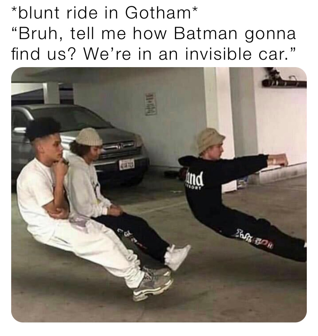 *blunt ride in Gotham* “Bruh, tell me how Batman gonna find us? We’re ...