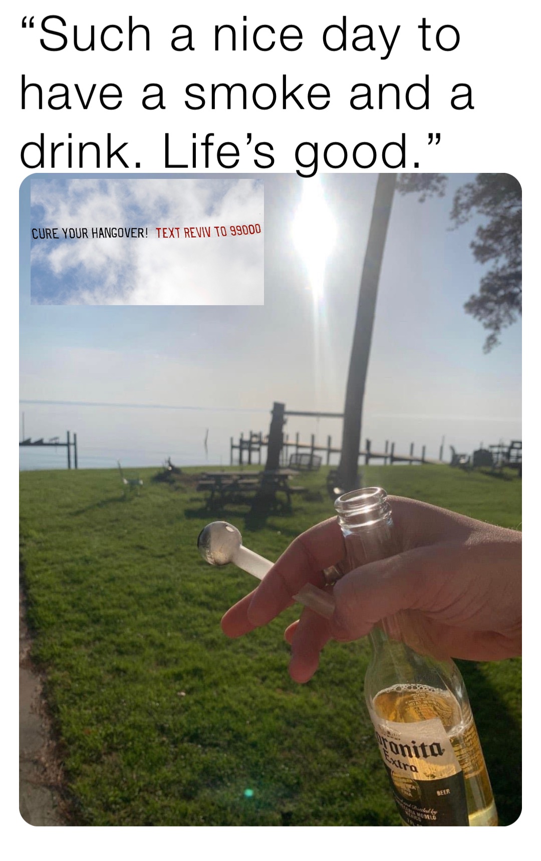 “Such a nice day to have a smoke and a drink. Life’s good.”