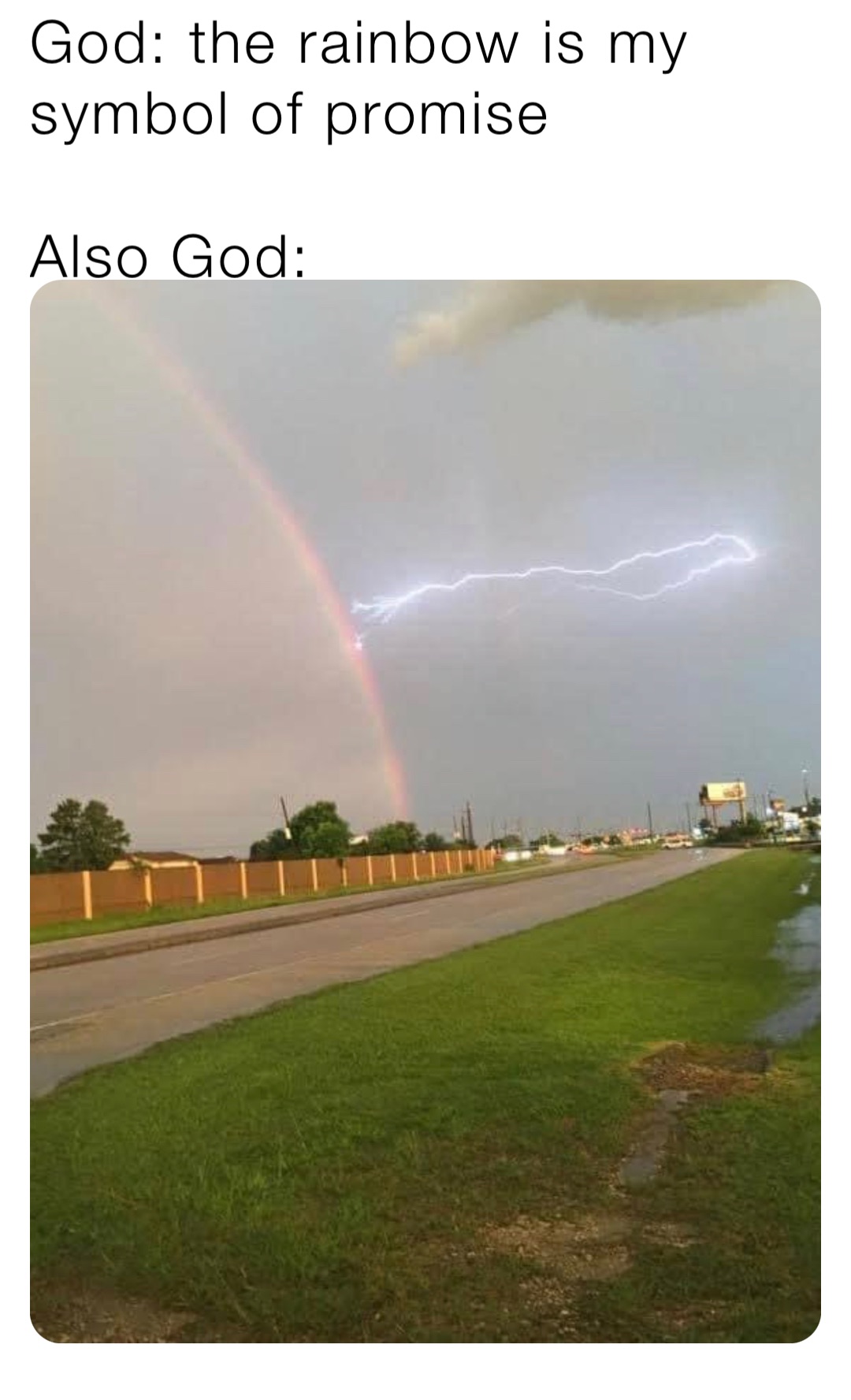 God: the rainbow is my symbol of promise

Also God: