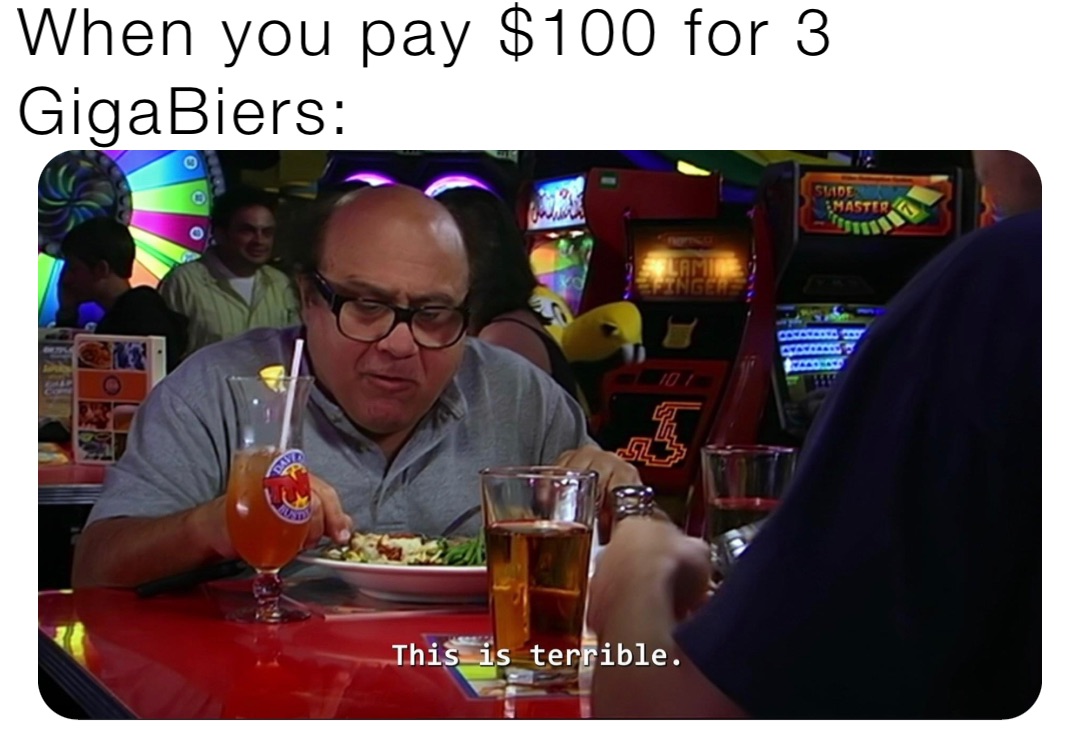 When you pay $100 for 3 GigaBiers: