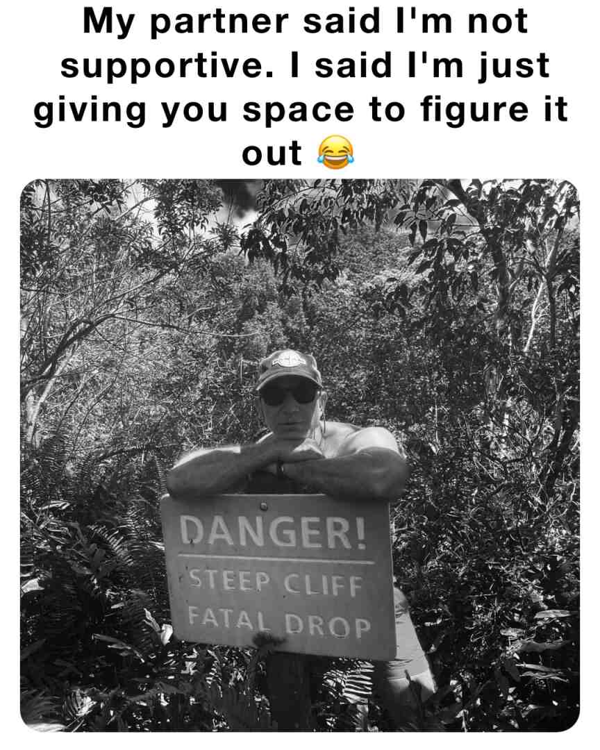 My partner said I'm not supportive. I said I'm just giving you space to figure it out 😂