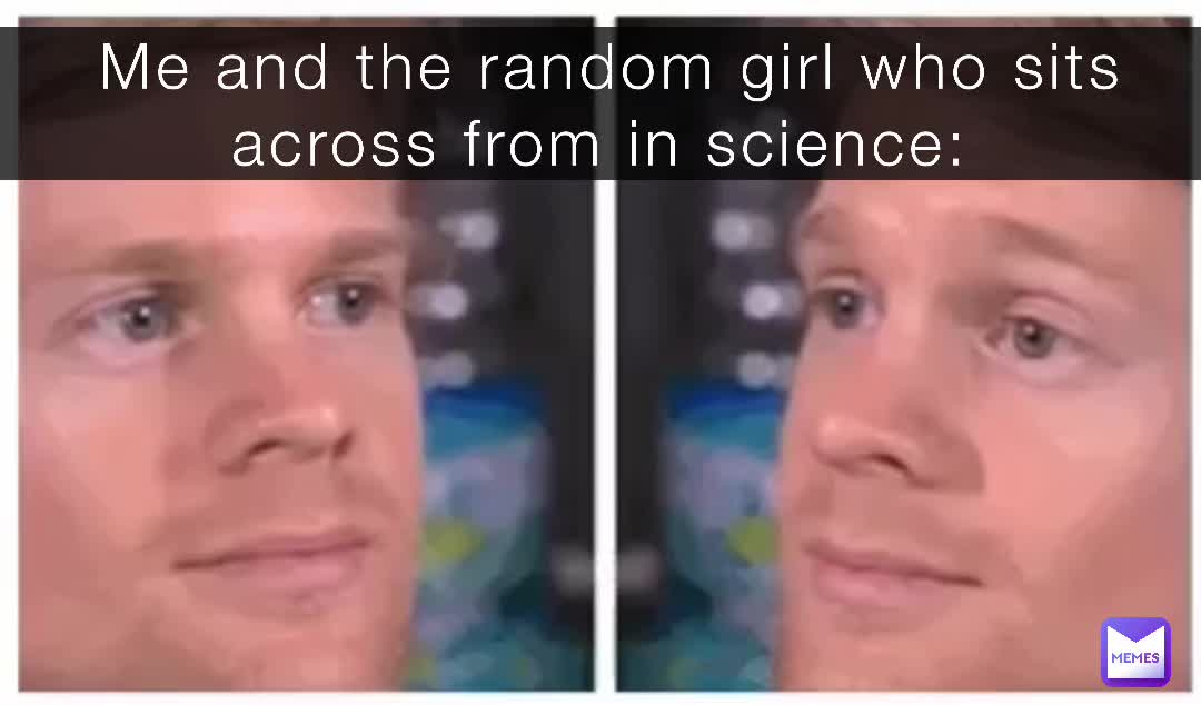 No we dong know each other. We are just both concerned that our science teacher is cackling.