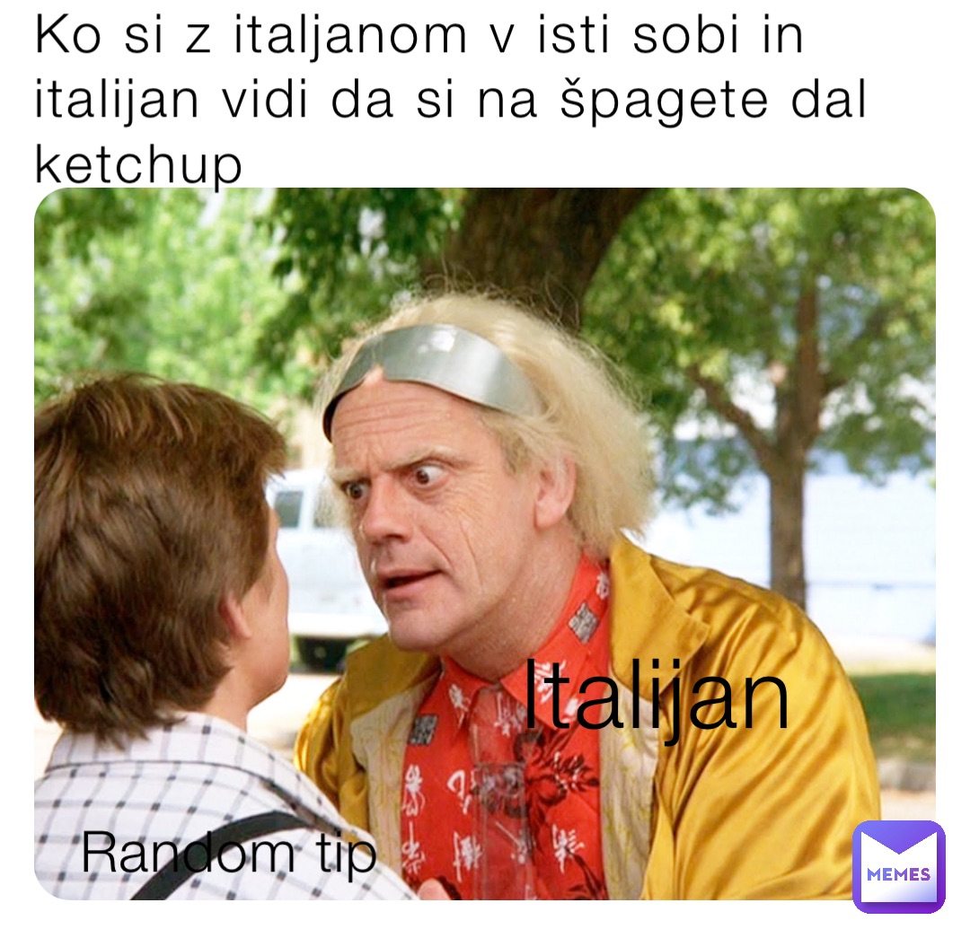 Ko si z italjanom v isti sobi in italijan vidi da si na špagete dal ketchup Italijan Random tip