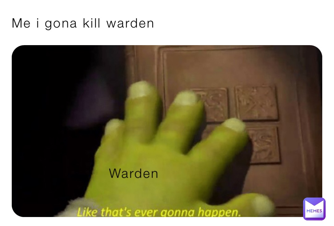 Me i gona kill warden Warden