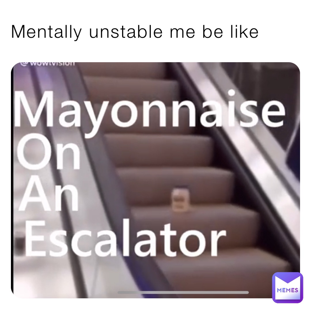 Mentally unstable me be like