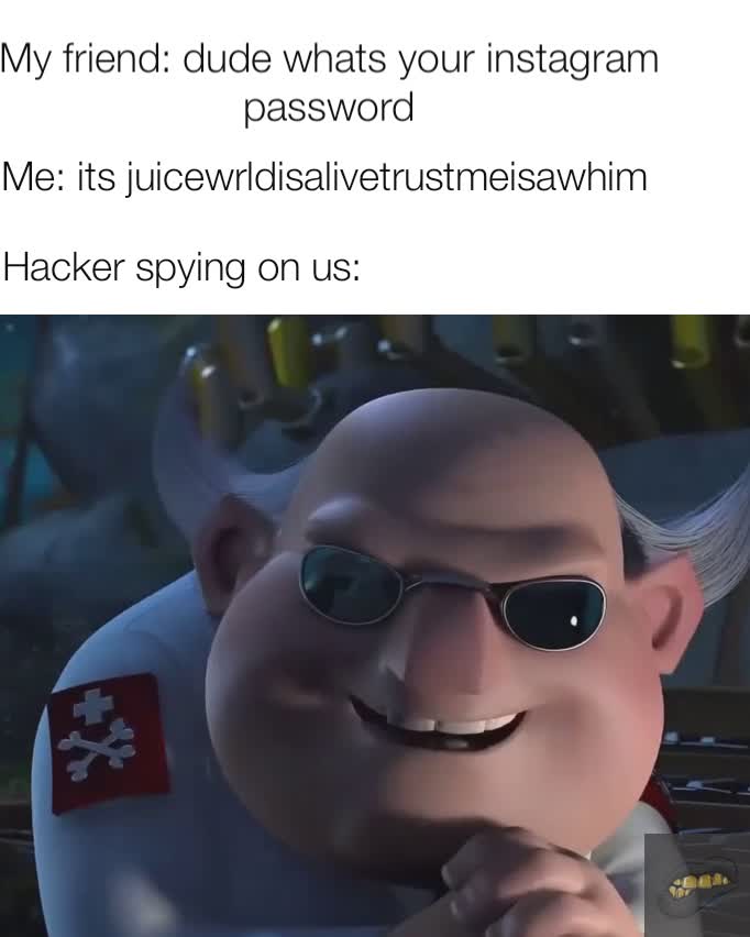 Hacker spying on us: Me: its juicewrldisalivetrustmeisawhim  My friend: dude whats your instagram password