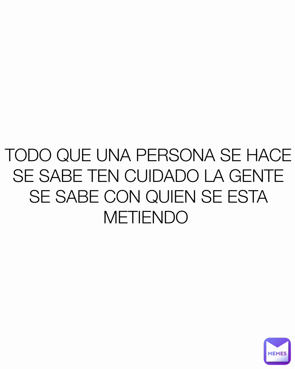 TODO QUE UNA PERSONA SE HACE SE SABE TEN CUIDADO LA GENTE SE SABE CON ...
