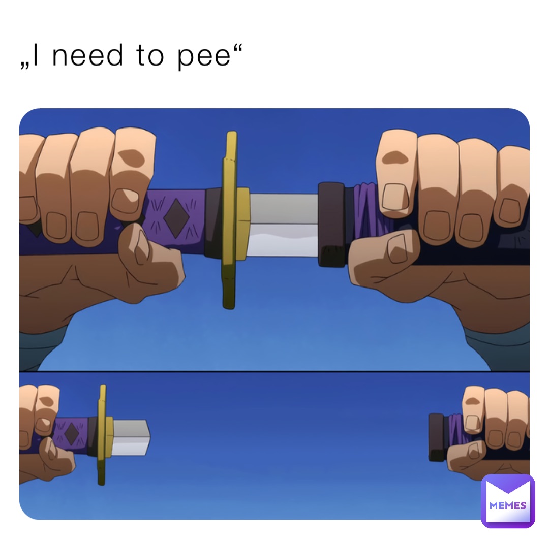 „I need to pee“