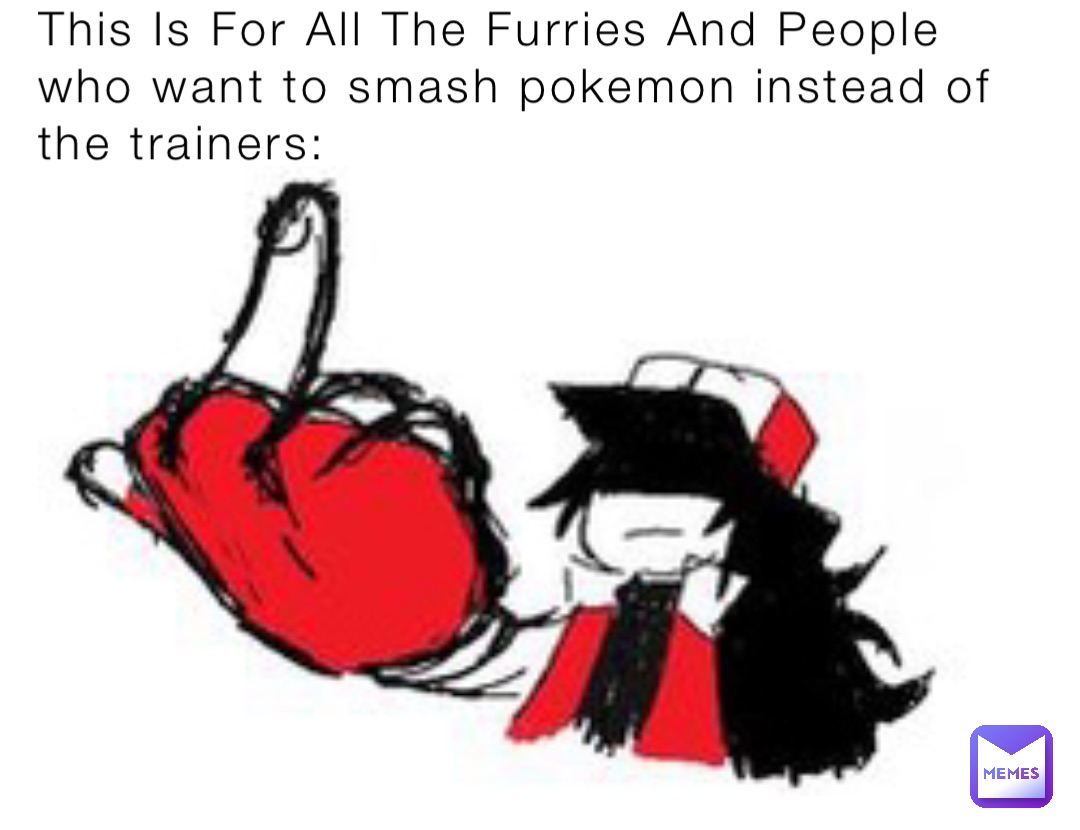 This Is For All The Furries And People who want to smash pokemon instead of the trainers: