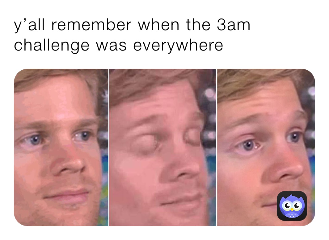 y’all remember when the 3am challenge was everywhere