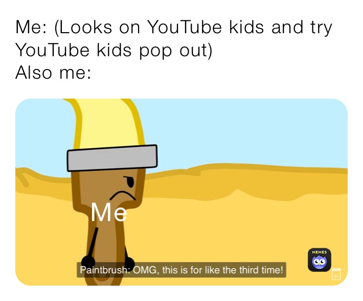 Me Looks On Youtube Kids And Try Youtube Kids Pop Out Also Me The Meme Side Memes