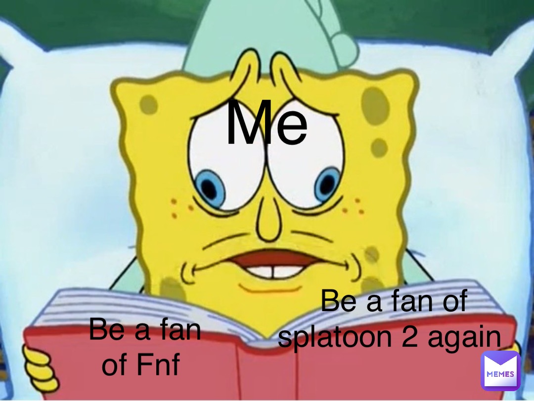 Be a fan of splatoon 2 again Be a fan of Fnf Me