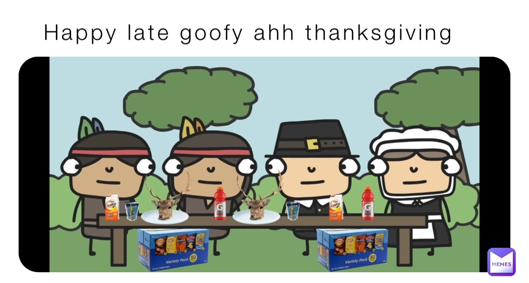 Happy late goofy ahh thanksgiving