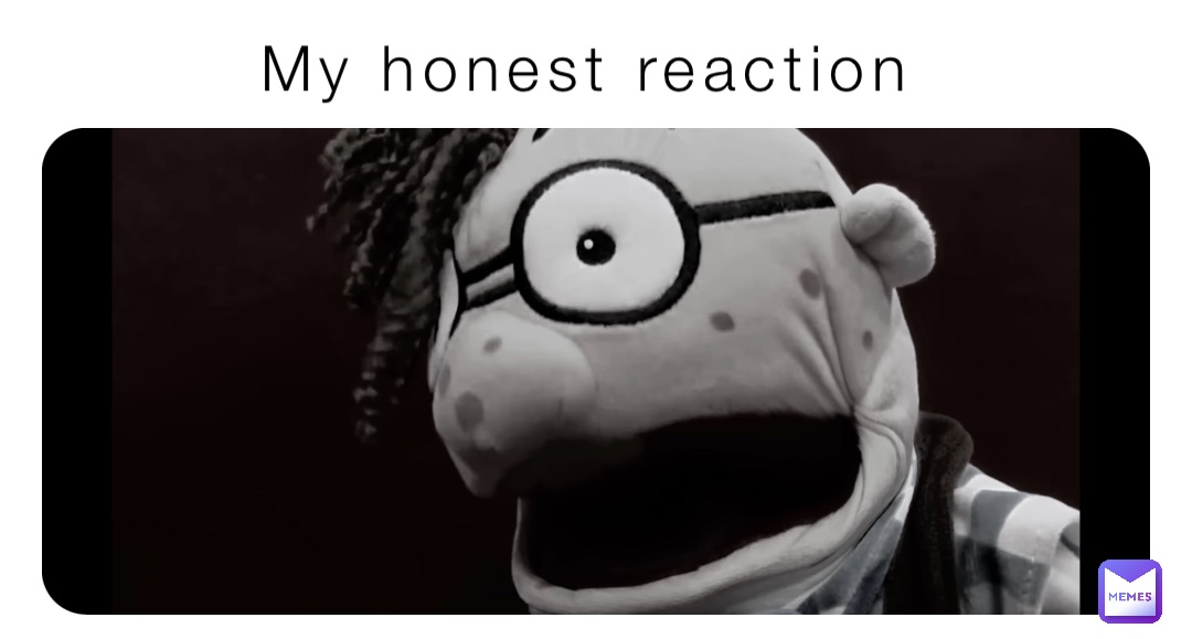 My honest reaction