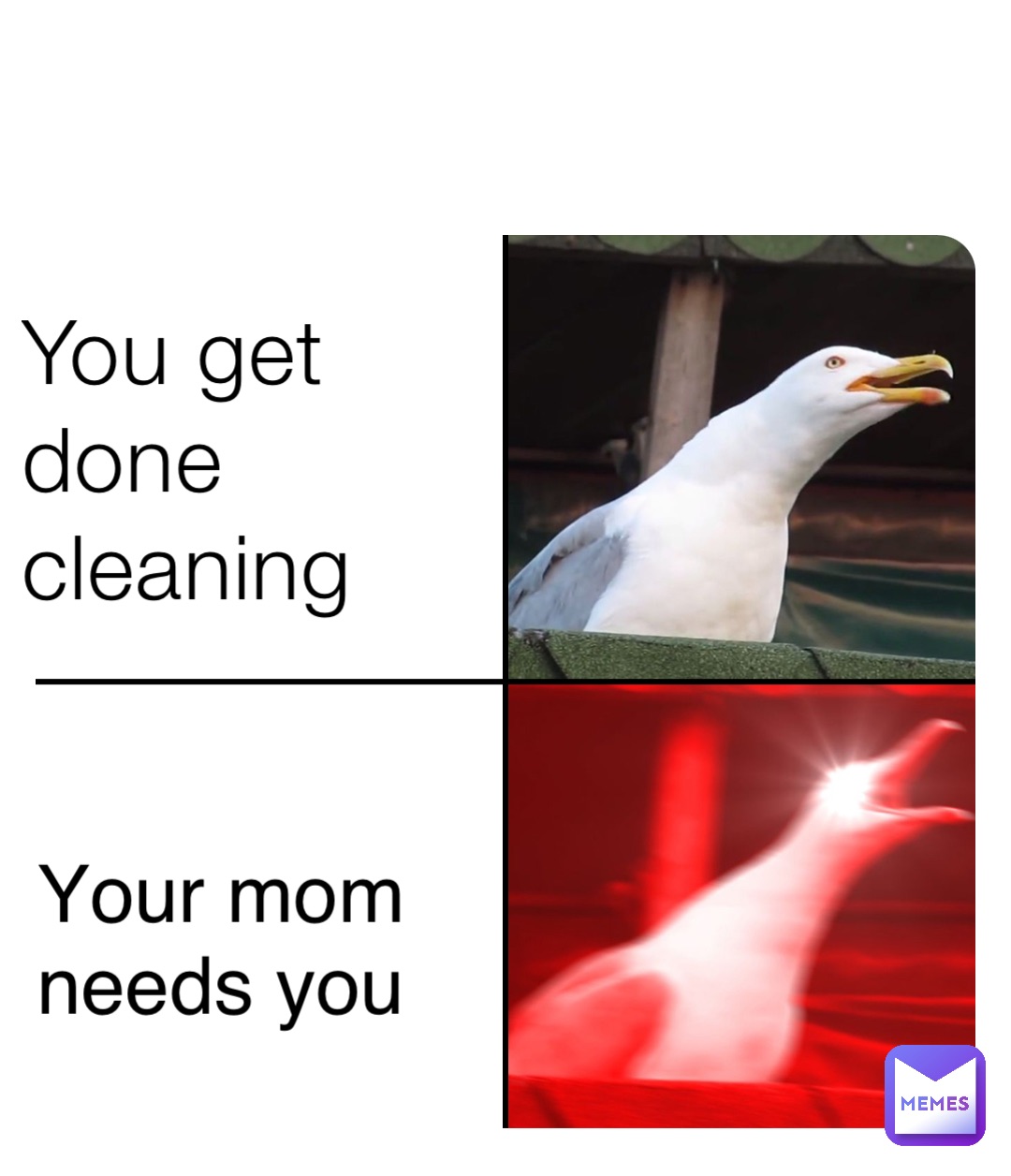 You get done cleaning Your mom needs you