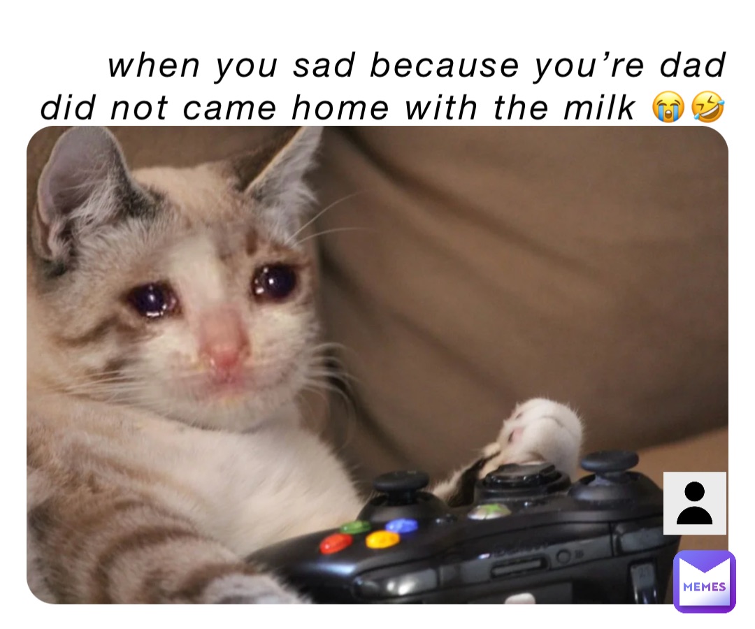 when you sad because you’re dad did not came home with the milk 😭🤣