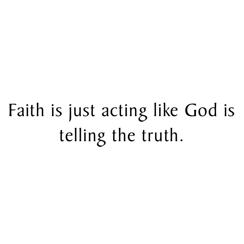Faith is just acting like God is telling the truth. 