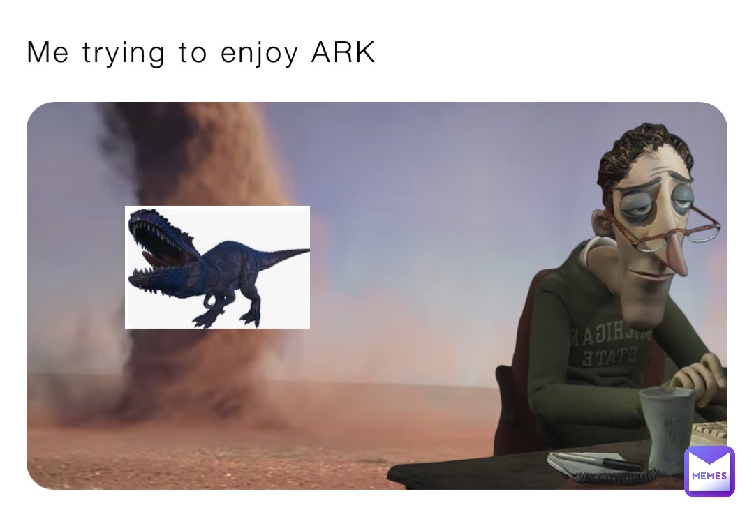 Me trying to enjoy ARK