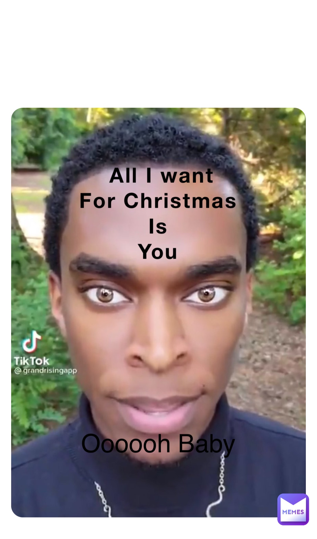 All I want 
For Christmas
Is
You Oooooh Baby