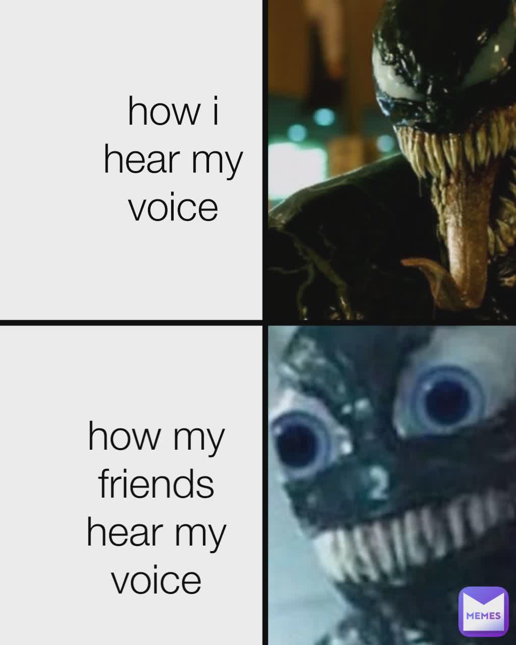 how i hear my voice how i hear my own voice how i hear my voice
 how i hear my voice how my friends hear my voice