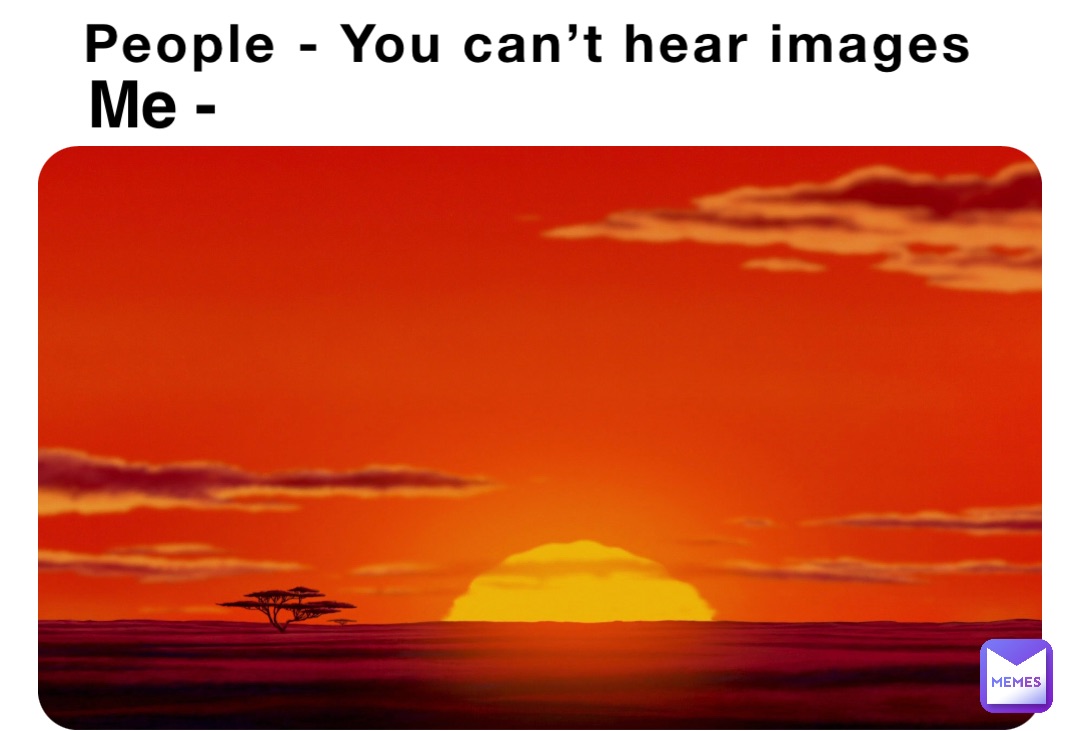 People - You can’t hear images Me -