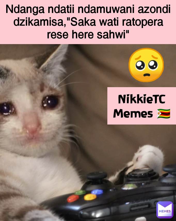 🥺 NikkieTC Memes 🇿🇼 Ndanga ndatii ndamuwani azondi dzikamisa,"Saka wati ratopera rese here sahwi"