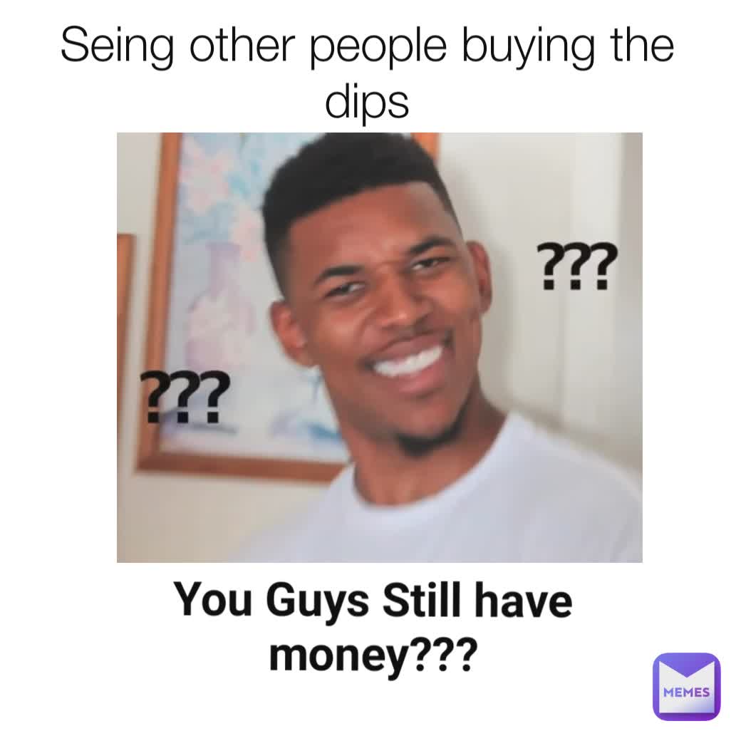 You Guys Still have money??? Seing other people buying the dips