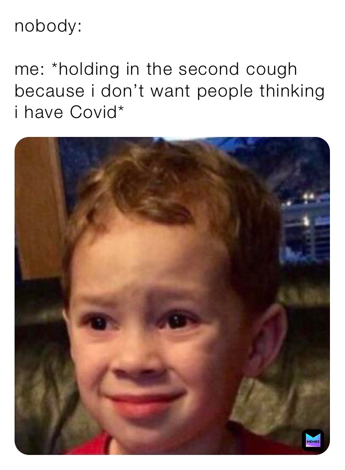 nobody:

me: *holding in the second cough because i don’t want people thinking i have Covid*