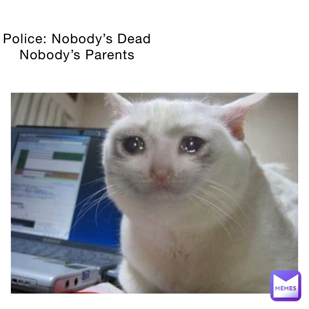 Police: Nobody’s Dead
Nobody’s Parents