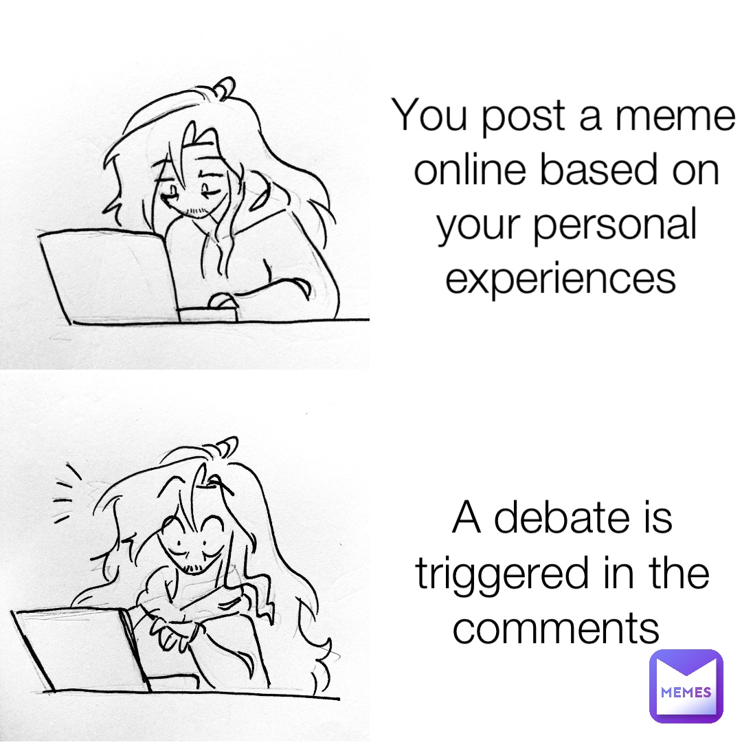 You post a meme online based on your personal experiences A debate is triggered in the comments
