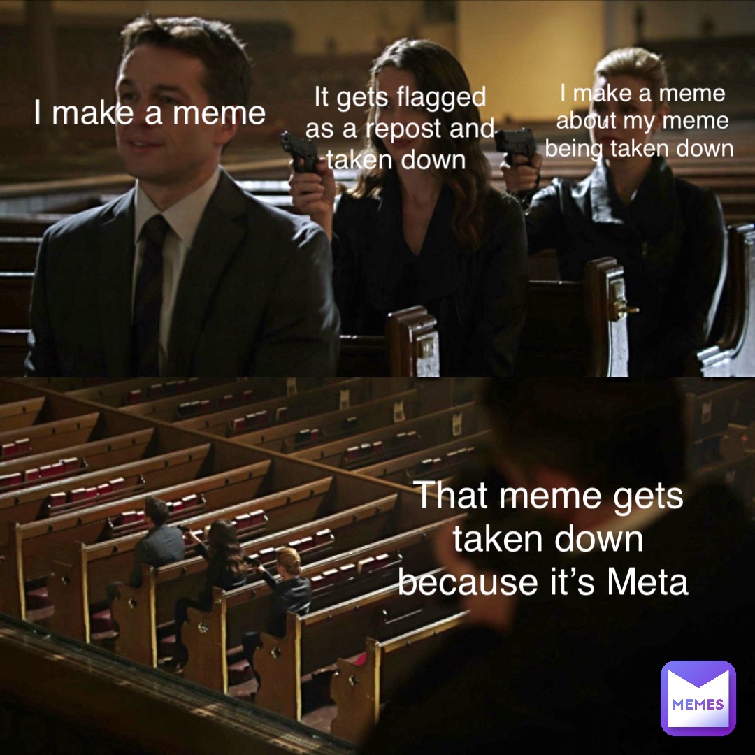 I make a meme It gets flagged as a repost and taken down I make a meme about my meme being taken down That meme gets taken down because it’s Meta