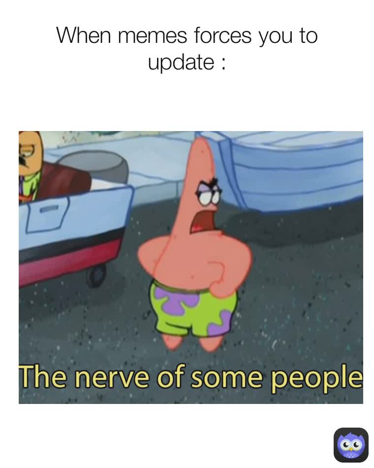 When memes forces you to update :
