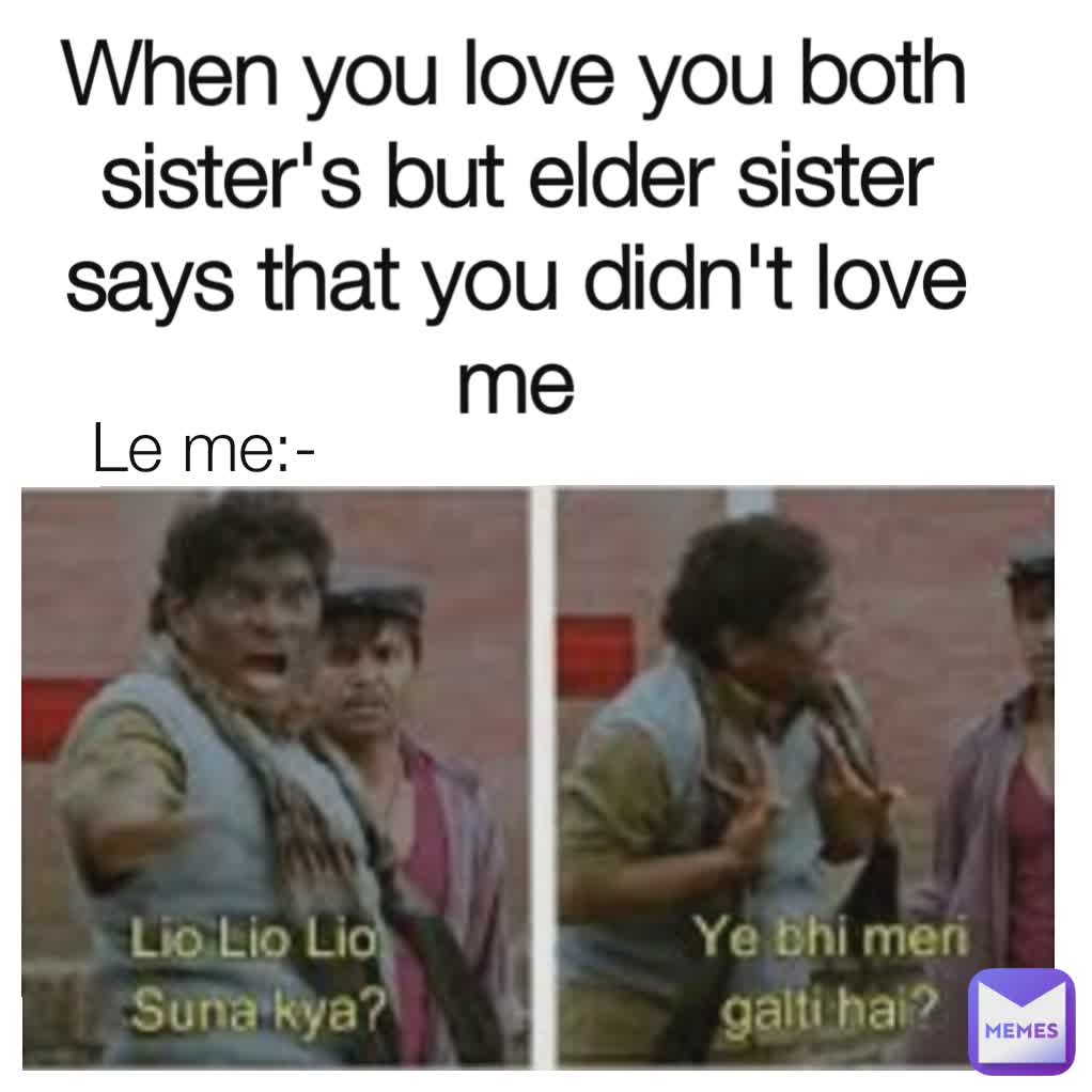Le me:- When you love you both sister's but elder sister says that you didn't love me